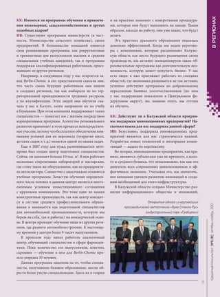 В РЕГИОНАХ

и на практике знакомят с конкретными процедурами, которые они будут выполнять на заводе. Таким
образом, выходя на работу, они уже знают, что будут
делать.
Эта практика дуального образования оказалась
довольно эффективной. Когда мы ведем переговоры с компаниями, которые расценивают Калужскую область как место будущего размещения своих
производств, мы активно позиционируем такие образовательные программы как дополнительную возможность, которую может получить бизнес. У нас
есть люди: к нам приезжают работать из соседних
областей, где экономика развивается не так активно,
успешно действуют программы по добровольному
переселению бывших соотечественников (по ним
у нас лидирующие показатели в Центральном федеральном округе), но, помимо этого, мы готовы
их обучить.
КК: Действуют ли в Калужской области программы поддержки инновационных предприятий? Насколько важна для вас поддержка данной сферы?
ИВ: Безусловно, поддержка инновационных предприятий является для нас стратегически важной.
Разработка новых технологий и интеграция компетенций — задача на перспективу.
Во-вторых, инновационные предприятия, как правило, являются субъектами уже не крупного, а малого и среднего бизнеса, что немаловажно, так как это
двигатель всех современных цивилизованных и эффективных экономик. Учитывая это, мы значительное внимание уделяем развитию инноваций и созданию необходимой для этого инфраструктуры.
В Калужской области создано Министерство развития информационного общества и инноваций,
Открытие одного из крупнейших
производителей автостекла «Фуяо Стекло Рус»
(индустриальный парк «Грабцево»)

Кредитный Консультант №5 (8) октябрь-ноябрь 2013

КК: Имеются ли программы обучения и привлечения инженерных, сельскохозяйственных и других
подобных кадров?
ИВ: Существуют программы министерств (в частности, Министерства сельского хозяйства), самих
предприятий. В большинстве компаний имеются
свои развивающие программы, как рекрутинговые
и тренинговые для выпускников высших и средних
специальных учебных заведений, так и программы
поддержки квалифицированных работников, приезжающих из других регионов.
Например, в следующем году у нас откроется завод Berlin-Chemie, и его представители сказали мне,
что часть своих будущих работников они нашли
в соседних регионах, так как выбирали не по территориальной принадлежности трудовых ресурсов,
а по квалификации. Этих людей они обучили сначала у нас в Калуге, затем направили их на учебу
в Германию. При этом компания поддерживает таких
специалистов — помогает им с жильем посредством
корпоративных программ. Агентство регионального
развития принимает в этом процессе непосредственное участие, потому что бесплатное обеспечение компаниям условий для их персонала (открытие школ,
детских садов и т. д.) является одной из наших задач.
Еще в 2007 году для нужд развивающегося автопрома был создан центр подготовки специалистов.
Сейчас он занимает больше 10 тыс. м2. В нем работает
несколько современных лабораторий и мастерских,
где стоит такое же оборудование, как на предприятиях автокластера. Совместно с заказчиками создаются
учебные программы. Зачастую обучение определенного числа человек в данном центре является неотъемлемым условием инвестиционного соглашения
с крупными компаниями. Это тоже одно из наших
конкурентных преимуществ, так как центр находится в системе среднего профессионального образования и занимается как подготовкой специалистов
для автомобильной промышленности, которую мы
берем на себя, так и работает на коммерческой основе. В центре проходят обучение люди из других регионов, где развито автомобилестроение. К настоящему времени у центра более 9 тысяч выпускников.
В прошлом году начал работать аналогичный
центр, обучающий специалистов в сфере фармацевтики. Пока количество его выпускников, конечно,
скромнее — обучение в нем для Berlin-Chemie прошло порядка 30 человек.
Данная программа нацелена на то, чтобы специалисты, получившие базовое образование, могли обрести более узкую специализацию. Здесь их в теории

9

KK_Block_05_2013.indd 9

03.10.2013 11:04:01

 