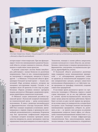 «Гестамп-Северсталь-Калуга». Специализируется на производстве крупных штампованных кузовных деталей
и деталей в сборе для автомобилей

Кредитный Консультант №5 (8) октябрь-ноябрь 2013

которое ведает этими вопросами. При нем функционирует Агентство инновационного развития Калужской области, которое занимается поиском, объединением и содействием таким проектам.
В регионе существует система бизнес-инкубаторов, работающих с малым бизнесом по различным
направлениям. Один из них, специализирующийся
на электронике и материалах, находится в Калуге,
другой — в Обнинске. В Калужской области функционирует большой частный проект — Альянс компетенций «Парк активных молекул», которому мы
оказываем всестороннюю помощь. Сегодня в его
портфеле около 20 проектов. В этом году на разработанные «Парком активных молекул» препараты
поданы документы в Минздрав о разрешении проведения первой фазы клинических испытаний.
В Обнинске создан уникальный российско-германский проект «Калужский лазерный инновационно-технологический центр — центр коллективного
пользования». В связи с развитием автомобильного
и фармацевтического кластера Калужский ЛИТЦЦКП был оснащен лазерными установками, применяющимися в первую очередь в производстве автомобилей, автокомпонентов и в медицине. В прошлом
году был презентован конфокальный микроскоп,
с помощью которого возможно проводить анализ
качества поверхности, анализ трехмерных структур,
определение геометрии поверхности и многое другое.

Технология, лежащая в основе работы микроскопа,
успешно используется в таких областях, как автомобильная, строительная и пищевая промышленность,
фармацевтика, электроника, исследовательские процессы, деревообработка, оптика.
В Калужской области реализуются различные
меры поддержки малых инновационных предприятий — от субсидирования процентных ставок
по кредитам до технологической поддержки (создания коворкинговых центров, центров совместного
использования оборудования и т. д.). Действуют также программы по трансферу технологий, созданию
совместных предприятий.
В настоящее время реализуется проект по строительству технопарка в Обнинске, первом в нашей
стране наукограде, где до сих пор работают одни
из лучших научно-исследовательских институтов,
живут целые династии научных работников. Проект
будет состоять из двух частей: первую мы организуем на основе одного из университетов, а вторая будет
построена с нуля. Технопарк позволит нам находить
инновационные предприятия, собирать их, размещать, а им — не тратить свои ресурсы на решение
операционных вопросов (поиск офиса, его обеспечение телекоммуникационными мощностями и т. д.).
Его резиденты получат готовую инфраструктуру,
технологическую базу, консультационную, юридическую помощь, а также возможность сотрудничать

12

KK_Block_05_2013.indd 12

03.10.2013 11:04:08

 