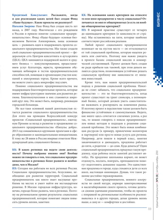 КК: В каких регионах вы ведете свою деятельность? Почему выбраны именно они? Вообще
можно ли говорить о том, что социальное предпринимательство в регионах более развито и необходимо, чем в Москве?
НЗ: Сегодня мы работаем во всех регионах России.
Социальное предпринимательство, безусловно, необходимо для развития территорий. Социальный
предприниматель как никто знает насущные проблемы на местах и умеет найти им нестандартное
решение. В Москве городская инфраструктура, конечно, гораздо более развита, чем в регионах. Поэтому на региональном уровне результаты социальных
предпринимателей, которые помогают людям повысить уровень жизни, заметнее.

БИЗНЕС

КК: На основании каких критериев вы относите
то или иное предприятие к числу социальных? Отличаются ли они от общепринятых (и есть ли вообще общепринятые критерии)?
НЗ: В мировой практике существует от четырех
до одиннадцати критериев (в зависимости от страны). Мы остановились на пяти, которые наиболее
соответствуют российским реалиям.
Любой проект социального предпринимателя
возникает не на пустом месте — он отталкивается
от той социальной проблемы, которую нацелен решить или смягчить. Поэтому нам важно увидеть
в проекте баланс социальной миссии и коммерческой составляющей. Проект должен быть создан
не ради прибыли как таковой, при этом деньги являются средством, позволяющим устойчиво решать
социальную проблему вне зависимости от внешних инвестиций.
Кроме того, нам важен предпринимательский
подход к решению социальной проблемы. Никогда не стоит забывать, что социальное предпринимательство — это не благотворительность, когда
проект существует на грант спонсора, а полноценный бизнес, который должен уметь самостоятельно выживать и реагировать на изменения рынка.
И поэтому проект в перспективе также должен быть
финансово устойчивым и самоокупаемым. Видите,
как много здесь сочетается слагаемых успеха, а раз
так, то можно говорить о поиске предпринимателем новых методов и подходов к решению социальной проблемы. Это может быть новая комбинация ресурсов (к примеру, привлечение волонтеров
и партнеров) или просто новая услуга для региона.
Например, дети пошли в первый класс, занятия
заканчиваются в двенадцать, продленка работает
до пяти, а родители — до семи. Куда деваться? Один
социальный предприниматель придумал такую продленку, куда ребенка после занятий доставляет автобус. На продленке школьника кормят, он может
отдохнуть, поспать, поиграть, преподаватели помогут подготовить домашнее задание. Это единственная продленка в городе, куда стекаются дети со всех
школ, настоящая инновация. Думаю, что такое решение достойно тиражирования.
Социальные предприниматели, немного альтруисты по своей натуре, априори заинтересованные
в масштабировании своего проекта, готовы делиться своими удачными решениями, чтобы их проекты
с поправкой на региональные особенности реализовывались и в других городах, делая уровень жизнь
выше, а саму ее — комфортнее и достойнее.

Кредитный Консультант №5 (8) октябрь-ноябрь 2013

Кредитный Консультант: Расскажите, когда
и для реализации каких целей был создан Фонд
«Наше будущее». Какие проекты он реализует?
Наталия Зверева: Наш Фонд был создан шесть лет
назад, в 2007 году. Фактически с его рождением
в Россию и пришло понятие «социальное предпринимательство». Фонд «Наше будущее» основан бизнесменом Вагитом Алекперовым, наша основная
цель — развивать идеи и поддерживать проекты социального предпринимательства. Мы также создали
свой социально-предпринимательский проект — федеральную сеть Центров консалтинга и аутсорсинга
(ЦКА). ЦКА занимаются поддержкой малого и среднего бизнеса — консультированием, предоставлением услуг бухгалтера, юриста, проведением обучающих вебинаров и тестов предпринимательских
способностей, помощью в организации участия компаний в электронных торгах. Кроме всего прочего,
вы можете снять здесь микроофис под ключ.
Помимо социального предпринимательства мы
поддерживаем благотворительные проекты, которые
имеют инфраструктурное значение для развития региона. Благополучателями в них становится широкий круг лиц. Это может быть, например, реновация
городской больницы.
Но все-таки основной нашей деятельностью остается развитие социального предпринимательства.
Для этого мы проводим Всероссийский конкурс
проектов «Социальный предприниматель», ежегодную Премию за вклад в развитие и продвижение социального предпринимательства «Импульс добра».
2013 год ознаменовался крупными проектами в сфере образования и законодательными инициативами.
К тому же 28 июня в России впервые отметили Международный день социального бизнеса.

33

KK_Block_05_2013.indd 33

03.10.2013 11:04:58

 