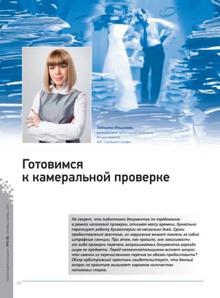 Татьяна Ильинова,
руководитель аудиторско-правового
департамента
АКГ «Градиент Альфа»

Кредитный Консультант №5 (8) октябрь-ноябрь 2013

Готовимся
к камеральной проверке
Не секрет, что подготовка документов по требованию
в рамках налоговой проверки, отнимая массу времени, буквально
парализует работу бухгалтерии на несколько дней. Сроки
предоставления жесткие, их нарушение может повлечь за собой
штрафные санкции. При этом, как правило, вне зависимости
от вида проверки перечень запрашиваемых документов гораздо
шире ее предмета. Перед налогоплательщиком встает вопрос:
что именно из перечисленного перечня он обязан предоставить?
Обзор арбитражной практики свидетельствует, что данный
вопрос на практике вызывает огромное количество
налоговых споров.
42

KK_Block_05_2013.indd 42

03.10.2013 11:05:12

 