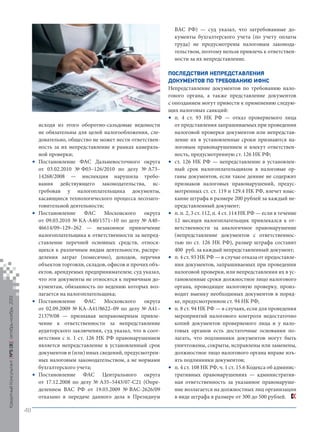 ВАС РФ) — суд указал, что затребованные документы бухгалтерского учета (по учету оплаты
труда) не предусмотрены налоговым законодательством, поэтому нельзя привлечь к ответственности за их непредставление.

•

Кредитный Консультант №5 (8) октябрь-ноябрь 2013

•

•

•

исходя из этого оборотно-сальдовые ведомости
не обязательны для целей налогообложения, следовательно, общество не может нести ответственность за их непредставление в рамках камеральной проверки;
Постановление ФАС Дальневосточного округа
от 03.02.2010 № Ф03–126/2010 по делу № А73–
14268/2008 — инспекция нарушила требования действующего законодательства, истребовав у налогоплательщика документы,
касающиеся технологического процесса лесозаготовительной деятельности;
Постановление
ФАС
Московского
округа
от 09.03.2010 № КА-А40/1571–10 по делу № А40–
46614/09–129–262 — незаконное привлечение
налогоплательщика к ответственности за непредставление перечней основных средств, относящихся к различным видам деятельности, распределения затрат (помесячно), доходов, перечня
объектов торговли, складов, офисов и прочих объектов, арендуемых предпринимателем; суд указал,
что эти документы не относятся к первичным документам, обязанность по ведению которых возлагается на налогоплательщика;
Постановление
ФАС
Московского
округа
от 02.09.2009 № КА-А41/8622–09 по делу № А41–
21379/08 — признавая неправомерным привлечение к ответственности за непредставление
аудиторского заключения, суд указал, что в соответствии с п. 1 ст. 126 НК РФ правонарушением
является непредставление в установленный срок
документов и (или) иных сведений, предусмотренных налоговым законодательством, а не нормами
бухгалтерского учета;
Постановление ФАС Центрального округа
от 17.12.2008 по делу № А35–5443/07-С21 (Определением ВАС РФ от 19.03.2009 № ВАС-2626/09
отказано в передаче данного дела в Президиум

ПОСЛЕДСТВИЯ НЕПРЕДСТАВЛЕНИЯ
ДОКУМЕНТОВ ПО ТРЕБОВАНИЮ ИФНС
Непредставление документов по требованию налогового органа, а также представление документов
с опозданием могут привести к применению следующих налоговых санкций:
• п. 4 ст. 93 НК РФ — отказ проверяемого лица
от представления запрашиваемых при проведении
налоговой проверки документов или непредставление их в установленные сроки признаются налоговым правонарушением и влекут ответственность, предусмотренную ст. 126 НК РФ;
• ст. 126 НК РФ — непредставление в установленный срок налогоплательщиком в налоговые органы документов, если такое деяние не содержит
признаков налоговых правонарушений, предусмотренных ст. ст. 119 и 129.4 НК РФ, влечет взыскание штрафа в размере 200 рублей за каждый непредставленный документ;
• п. п. 2, 3 ст. 112, п. 4 ст. 114 НК РФ — если в течение
12 месяцев налогоплательщик привлекался к ответственности за аналогичное правонарушение
(непредставление документов с ответственностью по ст. 126 НК РФ), размер штрафа составит
400 руб. за каждый непредставленный документ;
• п. 4 ст. 93 НК РФ — в случае отказа от предоставления документов, запрашиваемых при проведении
налоговой проверки, или непредставления их в установленные сроки должностное лицо налогового
органа, проводящее налоговую проверку, производит выемку необходимых документов в порядке, предусмотренном ст. 94 НК РФ;
• п. 8 ст. 94 НК РФ — в случаях, если для проведения
мероприятий налогового контроля недостаточно
копий документов проверяемого лица и у налоговых органов есть достаточные основания полагать, что подлинники документов могут быть
уничтожены, сокрыты, исправлены или заменены,
должностное лицо налогового органа вправе изъять подлинники документов;
• п. 4 ст. 108 НК РФ, ч. 1 ст. 15.6 Кодекса об административных правонарушениях — административная ответственность за указанное правонарушение возлагается на должностных лиц организации
в виде штрафа в размере от 300 до 500 рублей.

48

KK_Block_05_2013.indd 48

03.10.2013 11:05:21

 