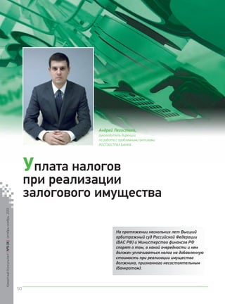Андрей Легостаев,
руководитель дирекции
по работе с проблемными активами
РОСГОССТРАХ БАНКА

Уплата налогов
Кредитный Консультант №5 (8) октябрь-ноябрь 2013

при реализации
залогового имущества
На протяжении нескольких лет Высший
арбитражный суд Российской Федерации
(ВАС РФ) и Министерство финансов РФ
спорят о том, в какой очередности и кем
должен уплачиваться налог на добавленную
стоимость при реализации имущества
должника, признанного несостоятельным
(банкротом).

50

KK_Block_05_2013.indd 50

03.10.2013 11:05:24

 