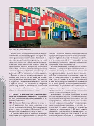 Калужская международная школа

Кредитный Консультант №5 (8) октябрь-ноябрь 2013

Возрождается металлургическая отрасль Калужской области. Недавно в индустриальном парке «Ворсино», расположенном на границе с Московской областью, открылся большой электрометаллургический
завод нового поколения «НЛМК-Калуга». Ввод в эксплуатацию этого предприятия позволит сократить
существующий сегодня в Центральном федеральном
округе (ЦФО) дефицит мощностей по производству
сортового проката и обеспечить строительную отрасль всего ЦФО качественной металлопродукцией.
Решение о развитии диверсифицированной экономики было принято еще во время так называемого первого инвестиционного бума. Оно заложено
в Стратегию социально-экономического развития
Калужской области. Мы изначально не собирались
делать упор только на производство автомобилей
и автокомпонентов, было желание развивать другие
сферы, в том числе высокотехнологичные.
КК: Имеются ли в регионе отрасли, которые являются перспективными с точки зрения инвестиций,
но пока недооценены инвесторами или только начинают развиваться?
ИВ: Безусловно. Калужская губерния (а затем область) традиционно была очень развитым с точки
зрения производства регионом. Так, совсем недавно
одно из наших предприятий, Полотняно-бумажная
фабрика, отметило юбилейную дату — 295 лет.
В советское время область также была весьма развита с точки зрения промышленности и сельского хо-

зяйства. В частности, в регионе успешно действовали
предприятия энергетического машиностроения (например, турбинный завод), работавшие на оборонную промышленность. В 90-х — начале 2000-х годов
они оказались в состоянии упадка, а сейчас начинают
развиваться, диверсифицироваться.
Вообще транспортное и энергетическое машиностроение — прекрасная сфера для инвестиций, кооперации, так как у нас имеются серьезные заявки
на хорошие продажи и развитие данных направлений. Ведь традиционные производства, существующие на территории региона на протяжении нескольких столетий, являются весьма перспективными.
Сейчас мы активно работаем над тем, чтобы вывести
их на новый уровень. В Министерстве экономического развития Калужской области создано отдельное
управление, которое работает с традиционными
предприятиями по реинжинирингу, оптимизации
бизнес-процессов, поиску партнеров.
Среди новых кластерных направлений, которые
мы считаем стратегическими, следует назвать агропромышленный сектор (в настоящее время по схеме
индустриальных создаются парки сельскохозяйственной направленности, где будут находиться предприятия, получающие продукцию от местных производителей и осуществляющие ее переработку,
хранение и транспортировку). Не менее важную
роль играет транспортно-логистическая сфера. Нашим основным преимуществом является то, что мы
находимся рядом с Москвой и на своей территории,

6

KK_Block_05_2013.indd 6

03.10.2013 11:03:56

 