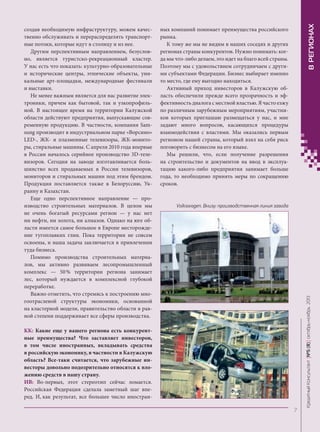 В РЕГИОНАХ

ных компаний понимает преимущества российского
рынка.
К тому же мы не видим в наших соседях и других
регионах страны конкурентов. Нужно понимать: когда мы что-либо делаем, это идет на благо всей страны.
Поэтому мы с удовольствием сотрудничаем с другими субъектами Федерации. Бизнес выбирает именно
то место, где ему выгодно находиться.
Активный приход инвесторов в Калужскую область обеспечили прежде всего прозрачность и эффективность диалога с местной властью. Я часто езжу
по различным зарубежным мероприятиям, участников которых приглашаю размещаться у нас, и мне
задают много вопросов, касающихся процедуры
взаимодействия с властями. Мы оказались первым
регионом нашей страны, который взял на себя риск
поговорить с бизнесом на его языке.
Мы решили, что, если получение разрешения
на строительство и документов на ввод в эксплуатацию какого-либо предприятия занимает больше
года, то необходимо принять меры по сокращению
сроков.

Volkswagen. Внизу: производственная линия завода

Кредитный Консультант №5 (8) октябрь-ноябрь 2013

создав необходимую инфраструктуру, можем качественно обслуживать и перераспределять транспортные потоки, которые идут в столицу и из нее.
Другим перспективным направлением, безусловно, является туристско-рекреационный кластер.
У нас есть что показать: культурно-образовательные
и исторические центры, этнические объекты, уникальные арт-площадки, международные фестивали
и выставки.
Не менее важным является для нас развитие электроники, причем как бытовой, так и узкопрофильной. В настоящее время на территории Калужской
области действуют предприятия, выпускающие современную продукцию. В частности, компания Samsung производит в индустриальном парке «Ворсино»
LED-, ЖК- и плазменные телевизоры, ЖК-мониторы, стиральные машины. С апреля 2010 года впервые
в России началось серийное производство 3D-телевизоров. Сегодня на заводе изготавливается большинство всех продаваемых в России телевизоров,
мониторов и стиральных машин под этим брендом.
Продукция поставляется также в Белоруссию, Украину и Казахстан.
Еще одно перспективное направление — производство строительных материалов. В целом мы
не очень богатый ресурсами регион — у нас нет
ни нефти, ни золота, ни алмазов. Однако на юге области имеется самое большое в Европе месторождение тугоплавких глин. Пока территории не совсем
освоены, и наша задача заключается в привлечении
туда бизнеса.
Помимо производства строительных материалов, мы активно развиваем лесопромышленный
комплекс — 50 % территории региона занимает
лес, который нуждается в комплексной глубокой
переработке.
Важно отметить, что стремясь к построению многоотраслевой структуры экономики, основанной
на кластерной модели, правительство области в равной степени поддерживает все сферы производства.
КК: Какие еще у вашего региона есть конкурентные преимущества? Что заставляет инвесторов,
в том числе иностранных, вкладывать средства
в российскую экономику, в частности в Калужскую
область? Все-таки считается, что зарубежные инвесторы довольно подозрительно относятся к вложению средств в нашу страну.
ИВ: Во-первых, этот стереотип сейчас ломается.
Российская Федерация сделала заметный шаг вперед. И, как результат, все большее число иностран-

7

KK_Block_05_2013.indd 7

03.10.2013 11:03:57

 