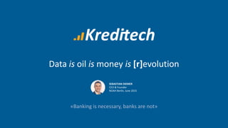 Data is oil is money is [r]evolution
«Banking is necessary, banks are not»
SEBASTIAN DIEMER
CEO & Founder
NOAH Berlin, June 2015
 