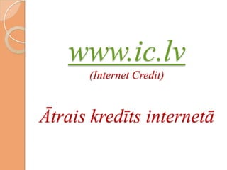 www.ic.lv(Internet Credit)Ātrais kredīts internetā 