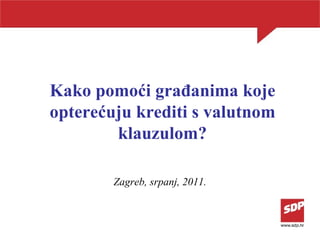Kako pomoći građanima koje opterećuju krediti s valutnom klauzulom? Zagreb, srpanj, 2011. 
