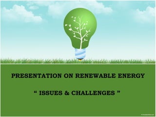 PRESENTATION ON RENEWABLE ENERGY “  ISSUES & CHALLENGES ”  