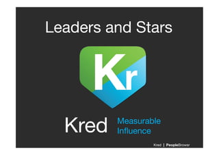 Leaders and Stars
                !




  Kred!   Measurable !
          Inﬂuence!
                   Kred | PeopleBrowsr!
 