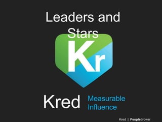 Leaders and
   Stars




Kred   Measurable
       Influence
               Kred | PeopleBrowsr
 