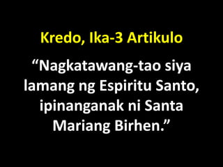 Kredo, Ika-3 Artikulo
 “Nagkatawang-tao siya
lalang ng Espiritu Santo,
  ipinanganak ni Santa
    Mariang Birhen.”
 
