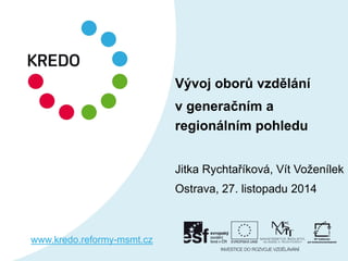 Vývoj oborů vzdělání 
v generačním a regionálním pohledu 
Jitka Rychtaříková, Vít Voženílek 
Ostrava, 27. listopadu 2014 
www.kredo.reformy-msmt.cz  