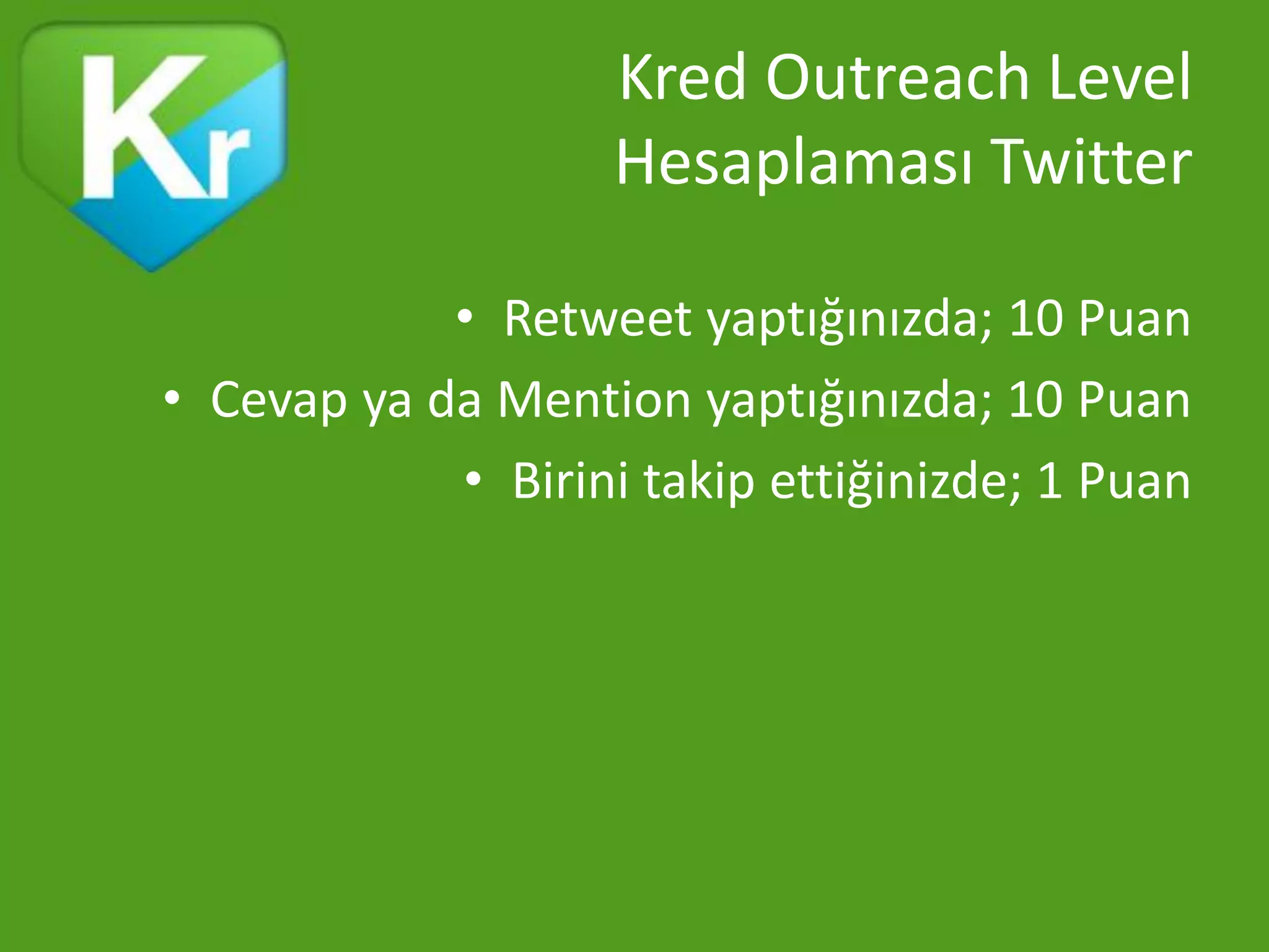 Kred Outreach Level
                    Hesaplaması Twitter

            • Retweet yaptığınızda; 10 Puan
• Cevap ya da Mention yaptığınızda; 10 Puan
            • Birini takip ettiğinizde; 1 Puan
 