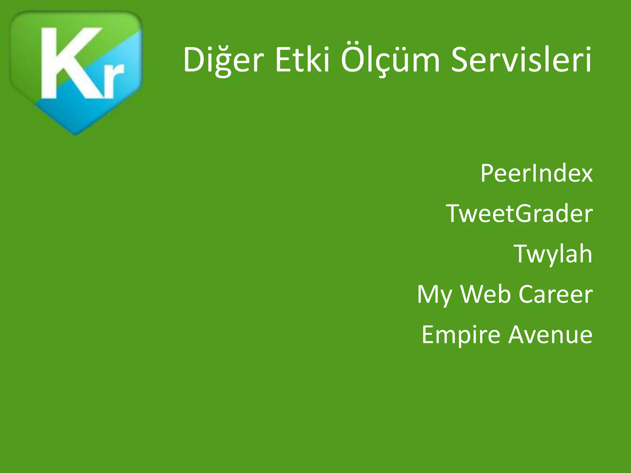 Diğer Etki Ölçüm Servisleri

                   PeerIndex
                TweetGrader
                      Twylah
               My Web Career
               Empire Avenue
 