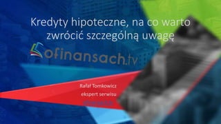 Kredyty hipoteczne, na co warto
zwrócić szczególną uwagę
Rafał Tomkowicz
ekspert serwisu
ofinansach.tv
 