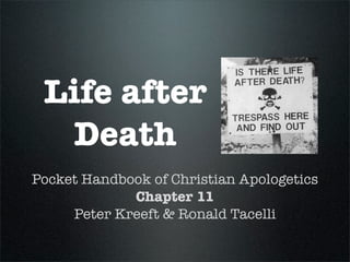 Life after
  Death
Pocket Handbook of Christian Apologetics
             Chapter 11
     Peter Kreeft & Ronald Tacelli
 