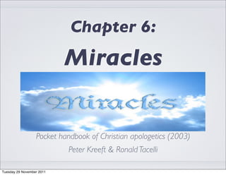 Chapter 6:
                           Miracles


                  Pocket handbook of Christian apologetics (2003)
                           Peter Kreeft & Ronald Tacelli

Tuesday 29 November 2011
 