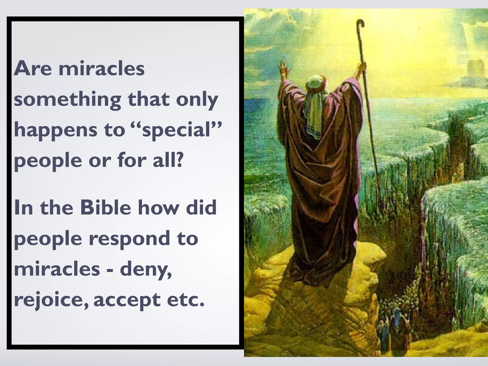 Are miracles
something that only
happens to “special”
people or for all?

In the Bible how did
people respond to
miracles - deny,
rejoice, accept etc.
 