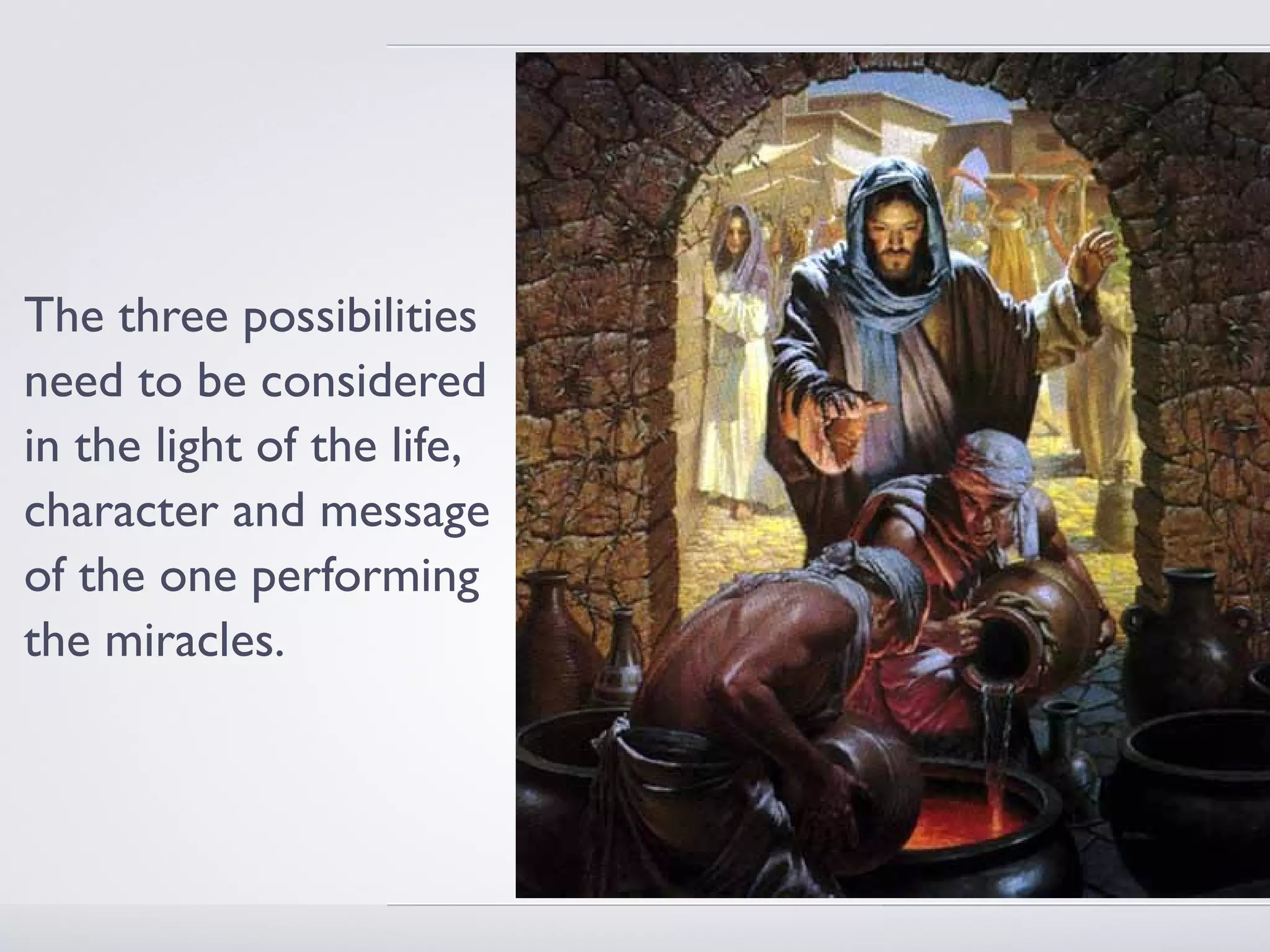 The three possibilities
need to be considered
in the light of the life,
character and message
of the one performing
the miracles.
 
