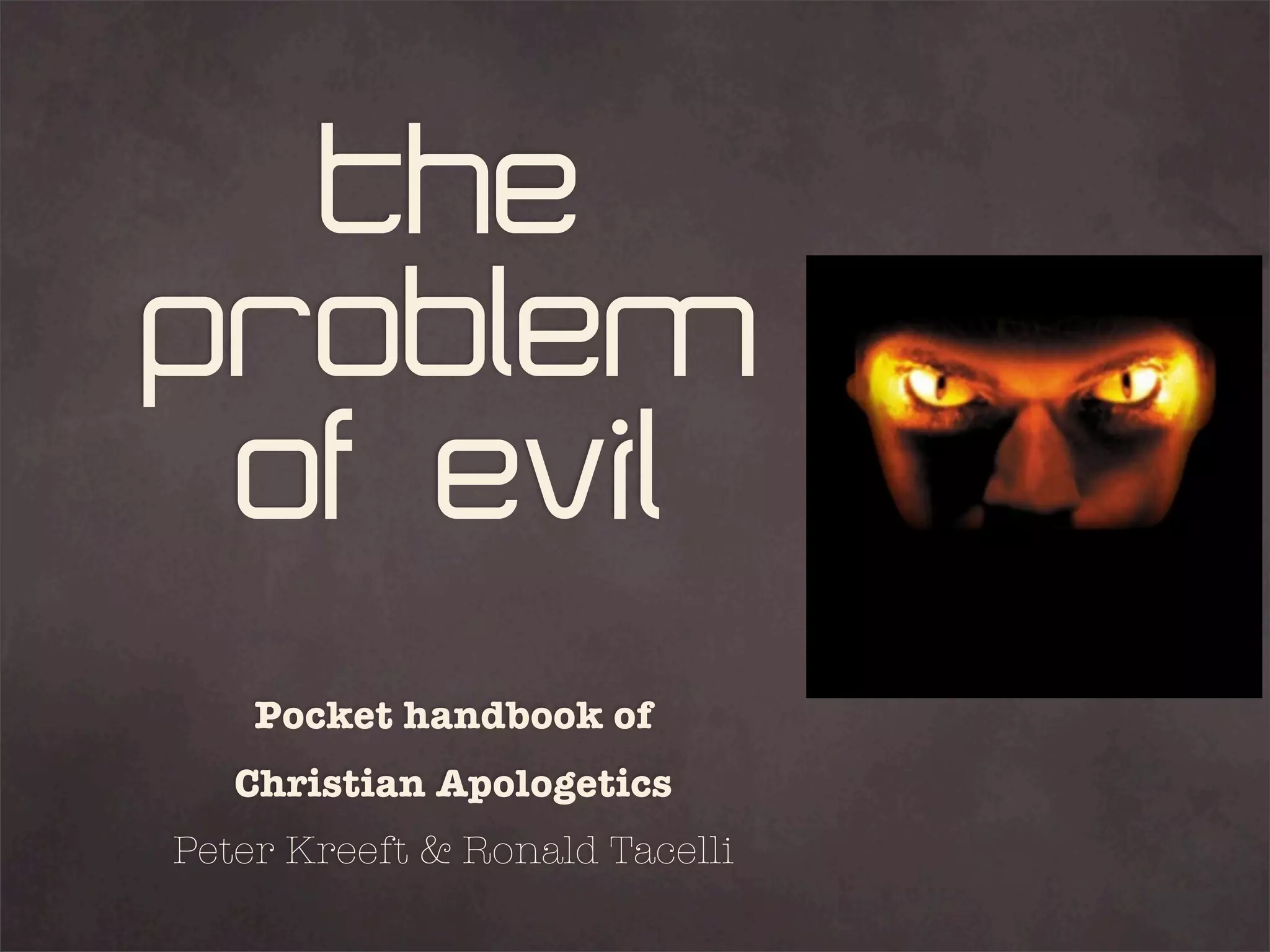 The
Problem
 of Evil
    Pocket handbook of
   Christian Apologetics
Peter Kreeft & Ronald Tacelli
 