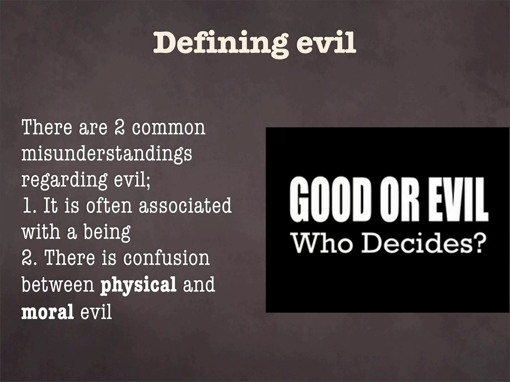 Defining evil

There are 2 common
misunderstandings
regarding evil;
1. It is often associated
with a being
2. There is confusion
between physical and
moral evil
 
