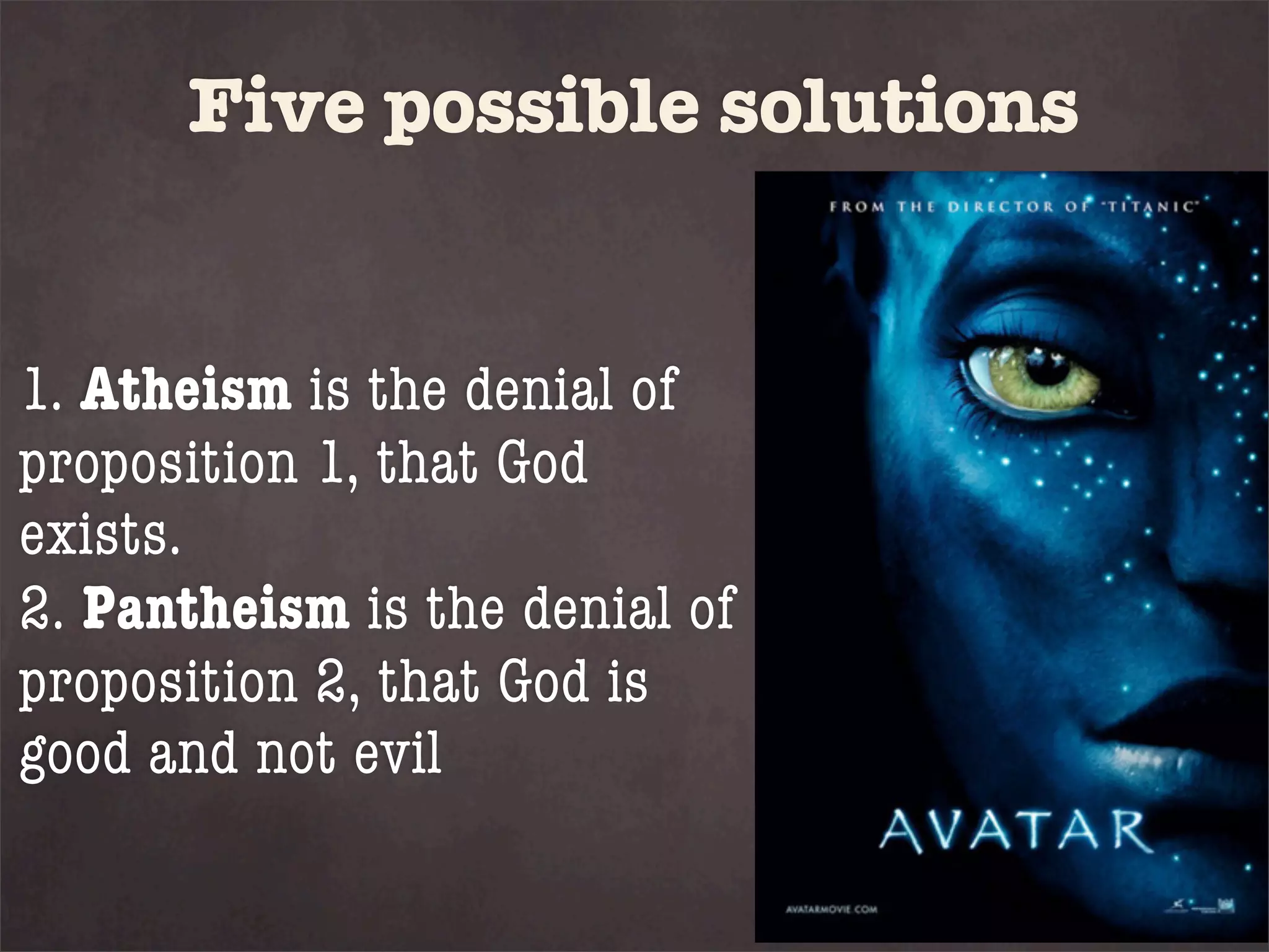 Five possible solutions


1. Atheism is the denial of
proposition 1, that God
exists.
2. Pantheism is the denial of
proposition 2, that God is
good and not evil
 