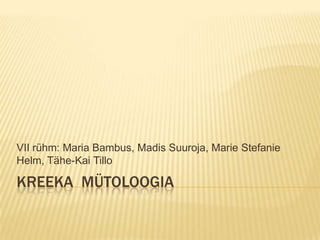 VII rühm: Maria Bambus, Madis Suuroja, Marie Stefanie
Helm, Tähe-Kai Tillo

KREEKA MÜTOLOOGIA
 
