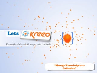 Kreeo (i-nable solutions private limited)




                                                     “Manage Knowledge as a
                                                      “Manage Knowledge as a
                                                           Collective”
                                                           Collective”
                               Confidential, © 2013 Kreeo
 