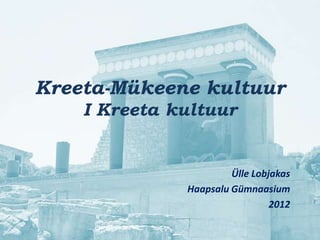 Kreeta-Mükeene kultuur
    I Kreeta kultuur


                       Ülle Lobjakas
              Haapsalu Gümnaasium
                                2012
 