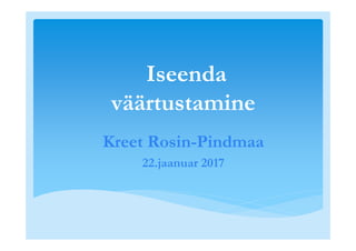 Iseenda
väärtustamine
Kreet Rosin-Pindmaa
22.jaanuar 2017
 