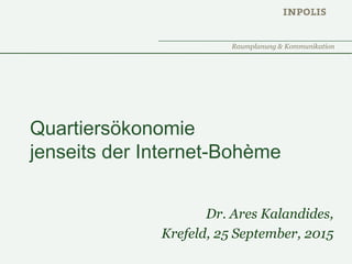 Raumplanung & Kommunikation
Quartiersökonomie
jenseits der Internet-Bohème
Dr. Ares Kalandides,
Krefeld, 25 September, 2015
 