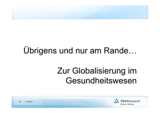 Übrigens und nur am Rande…

                  Zur Globalisierung im
                    Gesundheitswesen

22   12.10.2011
 
