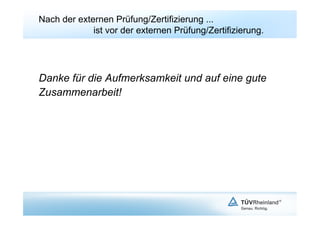 Nach der externen Prüfung/Zertifizierung ...
             ist vor der externen Prüfung/Zertifizierung.




Danke für die Aufmerksamkeit und auf eine gute
Zusammenarbeit!
 
