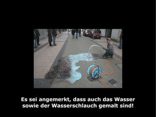 Es sei angemerkt, dass auch das Wasser sowie der Wasserschlauch gemalt sind! 