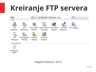 1 / 13
Kreiranje FTP servera
Migdad Rešidović, 2016.
 