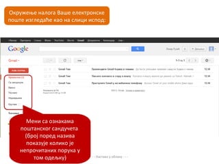 Окружење налога Ваше електронске
поште изгледаће као на слици испод:




       Мени са ознакама
    поштанског сандучета
      (број поред назива
       показује колико је
    непрочитаних порука у
         том одељку)         - - - Настава у облаку - - -
 