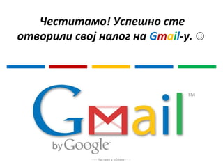 Честитамо! Успешно сте
отворили свој налог на Gmail-y. ☺




             - - - Настава у облаку - - -
 