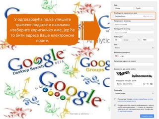 У одговарајућа поља упишите
   тражене податке и пажљиво
изаберите корисничко име, јер ће
то бити адреса Ваше електронске
             поште.




                           - - - Настава у облаку - - -
 