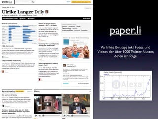 paper.li
  Verlinkte Beiträge inkl. Fotos und
Videos der über 1000 Twitter-Nutzer,
           denen ich folge
 