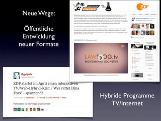 Neue Wege:

  Öffentliche
 Entwicklung
neuer Formate




                Hybride Programme
                   TV/Internet
 