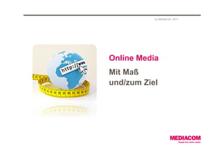 by MediaCom, 2011




Online Media
Mit Maß
und/zum Ziel
 