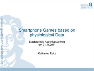 Smartphone Games based on
     physiological Data
    Masterarbeit, Abschlussvortrag
           am 01.11.2011


           Katharina Reitz
 