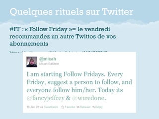 Quelques rituels sur Twitter
#FF : « Follow Friday »= le vendredi
recommandez un autre Twittos de vos
abonnements
https://...