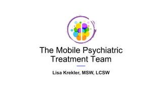 The Mobile Psychiatric
Treatment Team
Lisa Krekler, MSW, LCSW
 