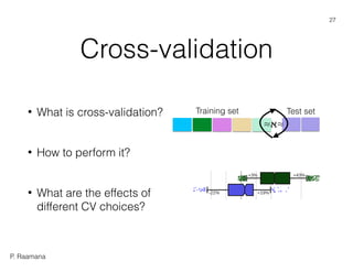 P. Raamana
Cross-validation
• What is cross-validation?
• How to perform it?
• What are the effects of
different CV choices?
Training set Test set
≈ℵ≈
27
 