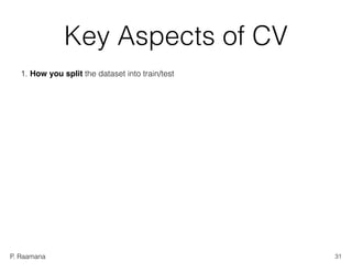 P. Raamana
Key Aspects of CV
1. How you split the dataset into train/test
31
 