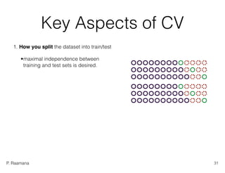 P. Raamana
Key Aspects of CV
1. How you split the dataset into train/test
•maximal independence between  
training and test sets is desired.
31
 