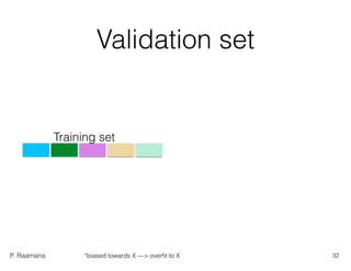 P. Raamana
Validation set
Training set
32*biased towards X —> overﬁt to X
 