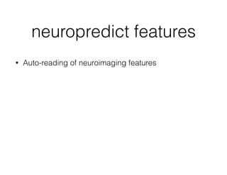neuropredict features
• Auto-reading of neuroimaging features
 