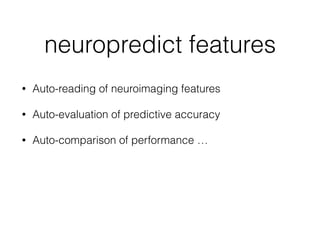 neuropredict features
• Auto-reading of neuroimaging features
• Auto-evaluation of predictive accuracy
• Auto-comparison of performance …
 